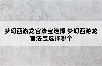 梦幻西游龙宫法宝选择 梦幻西游龙宫法宝选择哪个